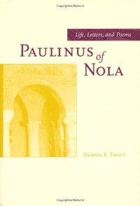 Dennis E. Trout — Paulinus of Nola - Life, Letters, and Poems (Transformation of the Classical Heritage)