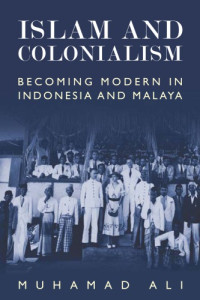 Muhamad Ali — Islam and Colonialism - Becoming Modern in Indonesia and Malaya (2016)
