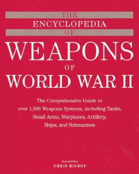 Chris (ed) Bishop — The Encyclopedia of Weapons of World War II