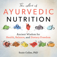 Susie Colles — The Art of Ayurvedic Nutrition : Ancient Wisdom for Health, Balance, and Dietary Freedom