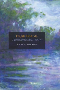 Michael Fishbane — Fragile Finitude : A Jewish Hermeneutical Theology