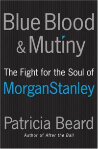 Patricia Beard — Blue Blood and Mutiny: The Fight for the Soul of Morgan Stanley