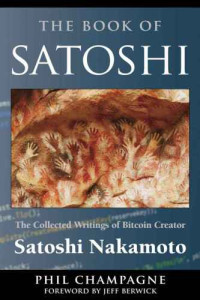 Phil Champagne, Satoshi Nakamoto — The Book of Satoshi: The Collected Writings of Bitcoin Creator Satoshi Nakamoto