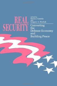 Kevin J. Cassidy, Gregory A. Bischak — Real security: converting the defense economy and building peace