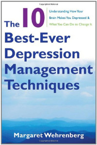 Margaret Wehrenberg — The 10 Best-Ever Depression Management Techniques: Understanding How Your Brain Makes You Depressed and What You Can Do to Change It