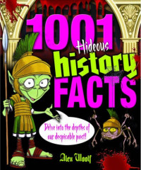 Alex Woolf — 1001 Hideous History Facts: Delve into the depths of our despicable past!