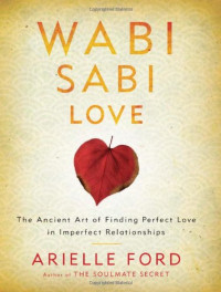 Arielle Ford — Wabi Sabi Love: The Ancient Art of Finding Perfect Love in Imperfect Relationships
