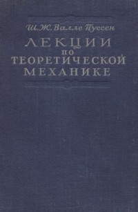 де ля Валле-Пуссен Ш.Ж.(de la Vallee Poussin Ch.-J.) — Лекции по теоретической механике, т.1