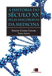 Stefan Cunha Ujvari; Tarso Adoni — A História do Século XX Pelas Descobertas da Medicina