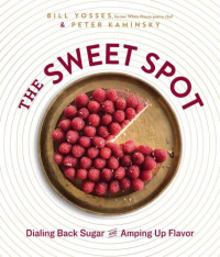 Yosses, Bill;Kaminsky, Peter — The Sweet Spot: Dialing Back Sugar and Amping Up Flavor - A Cookbook