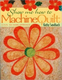 Sandbach Kathy. — Show Me How to Machine Quilt: A Fun, No-Mark Approach