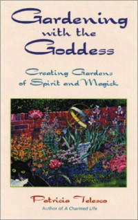 Patricia Telesco — Gardening With the Goddess - Creating Gardens of Spirit and Magick.