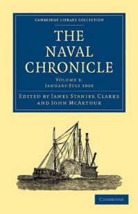 James Stanier Clarke, John McArthur — The Naval Chronicle 3 (January-July 1800) - Containing a General and Biographical History of the Royal Navy of the United Kingdom with a Variety of Original Papers on Nautical Subjects