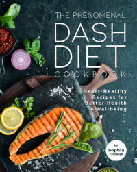 Freeman, Sophia — The Phenomenal DASH Diet Cookbook: Heart-Healthy Recipes for Better Health & Wellbeing