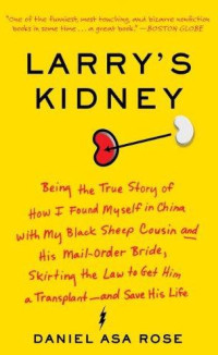 Daniel Asa Rose — Larry's Kidney: Being the True Story of How I Found Myself in China With My Black Sheep Cousin and His Mail-Order Bride, Skirting The