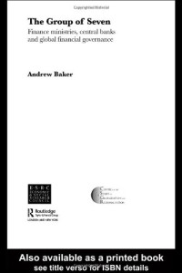 Andrew Baker — The Group of Seven - Finance Ministries, Central Banks and Global Financial Governance (Routledge Warwick Studies in Globalisation)