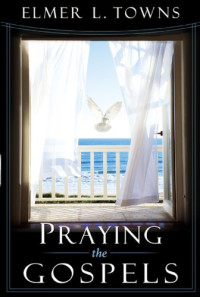 Elmer L. Towns — Praying the Gospels