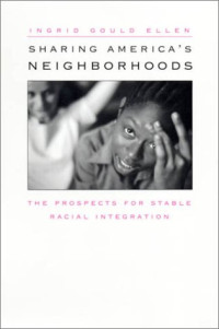 Ingrid Gould Ellen — Sharing America's Neighborhoods - The Prospects for Stable Racial Integration