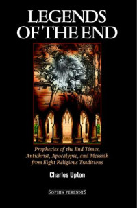 Upton, Charles — Legends of the end: prophecies of the end times, Antichrist, apocalypse, and Messiah from eight religious traditions