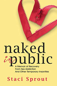 Sprout, Staci — Naked in Public: A Memoir of Recovery From Sex Addiction and Other Temporary Insanities
