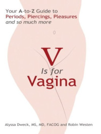 Alyssa Dweck, Robin Westen — V is for Vagina: Your A to Z Guide to Periods, Piercings, Pleasures, and so much more