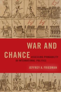 Jeffrey A Friedman — War and Chance: Assessing Uncertainty in International Politics