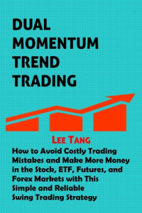 Lee Tang — Dual Momentum Trend Trading: How to Avoid Costly Trading Mistakes and Make More Money in the Stock, ETF, Futures, and Forex Markets with This Simple and Reliable Swing Trading Strategy