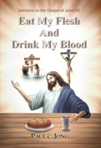Paul C. Jong — Sermons on the Gospel of John (3): Eat My Flesh and Drink My Blood