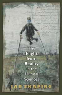 Ian Shapiro — The Flight from Reality in the Human Sciences