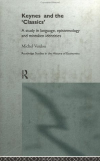 Michel Verdon — Keynes and the Classics - A Study in Language, Epistemology and Mistaken Identities (Routledge Studies in the History of Economics, 7)