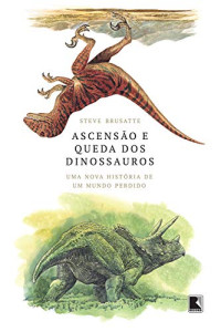 Steve Brusatte — Ascensão e queda dos dinossauros: Uma nova história de um mundo perdido