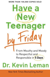 Dr. Kevin Leman — Have a New Teenager by Friday: From Mouthy and Moody to Respectful and Responsible in 5 Days
