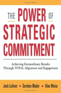 Josh Leibner, Gershon Mader, Alan Weiss — The Power of Strategic Commitment: Achieving Extraordinary Results Through Total Alignment and Engagement