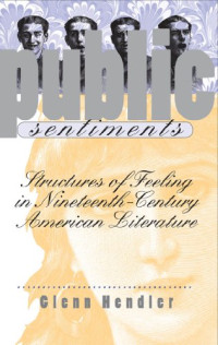 Glenn Hendler — Public Sentiments: Structures of Feeling in Nineteenth-Century American Literature