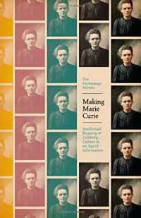 Eva Hemmungs Wirtén — Making Marie Curie: Intellectual Property and Celebrity Culture in an Age of Information