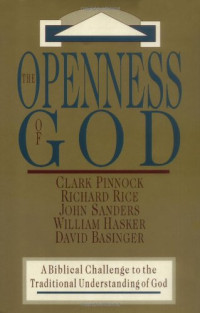 Clark H. Pinnock, Richard Rice, John Sanders, William Hasker, David Basinger — The Openness of God: A Biblical Challenge to the Traditional Understanding of God