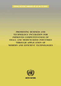 United Nations Publications — Promoting Business and Technology Incubation for Improved Competitiveness of Small and Medium-Sized Industries through Application of Modern and Efficient Technologies