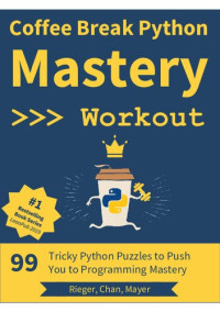Christian Mayer, Lukas Rieger, Adrian Chan — Coffee Break Python - Mastery Workout: 99 Tricky Python Puzzles to Push You to Programming Mastery