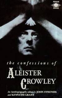Aleister Crowley, John Symonds (editor), Kenneth Grant (editor) — The Confessions of Aleister Crowley: An Autohagiography