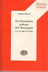 Ladislao Mittner — La letteratura tedesca del Novecento Con tre saggi su Goethe