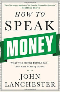 John Lanchester — How to Speak Money: What the Money People Say--and What It Really Means
