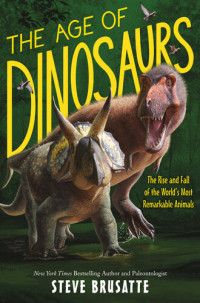 Steve Brusatte — The Age of Dinosaurs: The Rise and Fall of the World's Most Remarkable Animals
