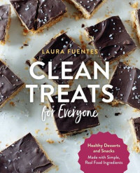 Laura Fuentes — Clean Treats for Everyone Healthy Desserts and Snacks Made with Simple, Real Food Ingredients