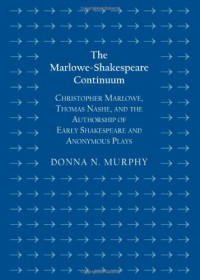 Donna N. Murphy — The Marlowe-Shakespeare Continuum: Christopher Marlowe, Thomas Nashe, and the Authorship of Early Shakespeare and Anonymous Plays