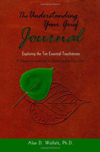 Alan D. Wolfelt PhD — The Understanding Your Grief Journal: Exploring the Ten Essential Touchstones