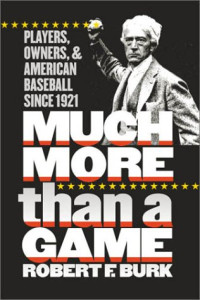 Robert F. Burk — Much More Than a Game: Players, Owners, and American Baseball since 1921