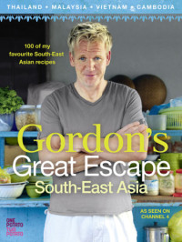 Ramsay, Gordon — Gordon's Great Escape Southeast Asia: 100 of my favourite Southeast Asian recipes