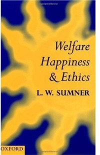 L. W. Sumner — Welfare, Happiness, and Ethics.