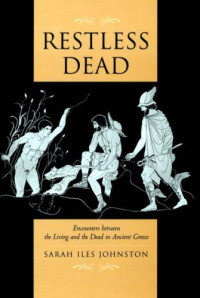 Sarah Iles Johnston — Restless Dead: Encounters between the Living and the Dead in Ancient Greece