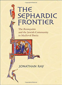 Jonathan Ray — The Sephardic Frontier: The Reconquista and the Jewish Community in Medieval Iberia